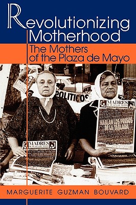 Revolutionizing Motherhood: The Mothers of the Plaza de Mayo - Bouvard, Marguerite Guzman