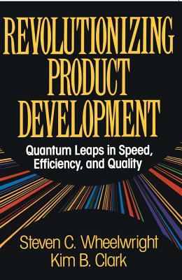 Revolutionizing Product Development: Quantum Leaps in Speed, Efficiency and Quality - Wheelwright, Steven C, Professor