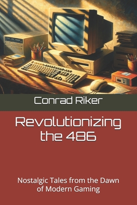 Revolutionizing the 486: Nostalgic Tales from the Dawn of Modern Gaming - Riker, Conrad