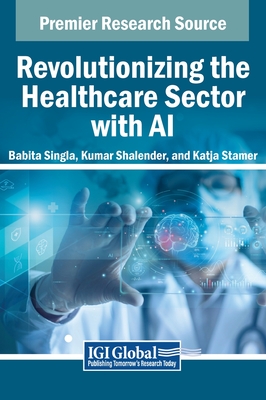 Revolutionizing the Healthcare Sector with AI - Singla, Babita (Editor), and Shalender, Kumar (Editor), and Stamer, Katja (Editor)