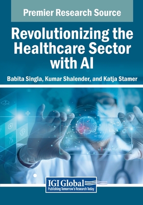 Revolutionizing the Healthcare Sector with AI - Singla, Babita (Editor), and Shalender, Kumar (Editor), and Stamer, Katja (Editor)