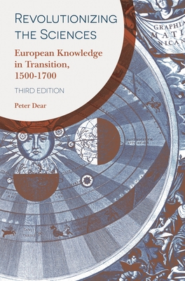 Revolutionizing the Sciences: European Knowledge in Transition, 1500-1700 - Dear, Peter