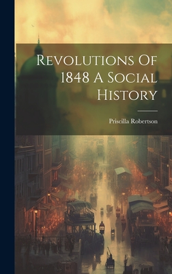 Revolutions Of 1848 A Social History - Robertson, Priscilla