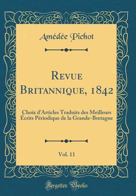 Revue Britannique, 1842, Vol. 11: Choix D'Articles Traduits Des Meilleurs Ecrits Periodique de la Grande-Bretagne (Classic Reprint) - Pichot, Amedee