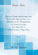 Revue Complementaire Des Sciences Appliquees a la Medecine Et Pharmacie, A L'Agriculture, Aux Arts Et A L'Industrie, 1854-1855, Vol. 1 (Classic Reprint)