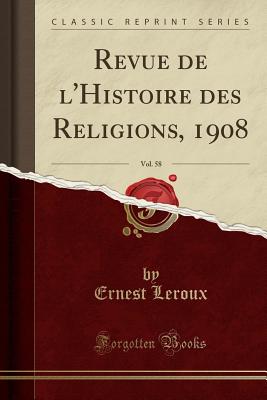 Revue de l'Histoire Des Religions, 1908, Vol. 58 (Classic Reprint) - LeRoux, Ernest