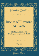 Revue d'Histoire de Lyon, Vol. 13: tudes, Documents, Bibliographie; Anne 1914 (Classic Reprint)