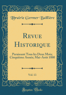 Revue Historique, Vol. 13: Paraissant Tous Les Deux Mois; Cinquieme Annee; Mai-Aout 1880 (Classic Reprint)