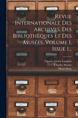 Revue Internationale Des Archives, Des Bibliothques Et Des Muses, Volume 1, Issue 1... - Langlois, Charles Victor, and Stein, Henri, and Charles Mortet (I E Paul Louis Charles (Creator)