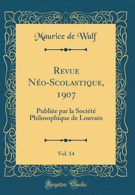 Revue No-Scolastique, 1907, Vol. 14: Publie Par La Socit Philosophique de Louvain (Classic Reprint) - Wulf, Maurice De