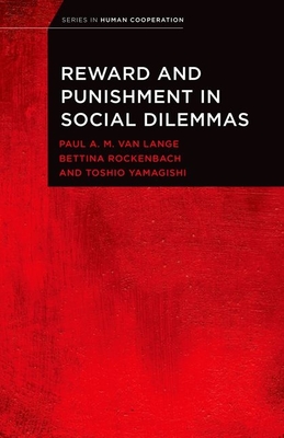Reward and Punishment in Social Dilemmas - Van Lange, Paul A M (Editor), and Rockenbach, Bettina (Editor), and Yamagishi, Toshio (Editor)