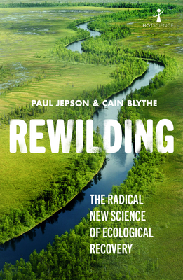 Rewilding: The Radical New Science of Ecological Recovery - Blythe, Cain, and Jepson, Paul