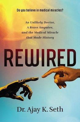 Rewired: An Unlikely Doctor, a Brave Amputee, and the Medical Miracle That Made History - Seth