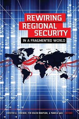 Rewiring Regional Security in a Fragmented World - Crocker, Chester A. (Editor), and Hampson, Fen Osler (Editor), and Aall, Pamela (Editor)