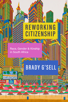 Reworking Citizenship: Race, Gender, and Kinship in South Africa - G'Sell, Brady