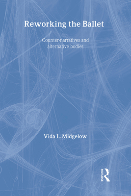 Reworking the Ballet: Counter Narratives and Alternative Bodies - Midgelow, Vida L