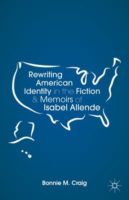 Rewriting American Identity in the Fiction and Memoirs of Isabel Allende - Craig, B