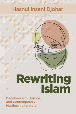 Rewriting Islam: Decolonialism, Justice, and Contemporary Muslimah Literature - Djohar, Hasnul Insani