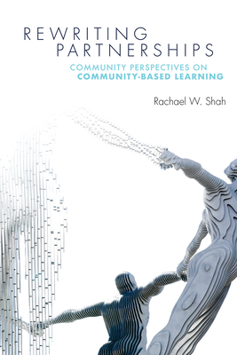 Rewriting Partnerships: Community Perspectives on Community-Based Learning - Shah, Rachael W