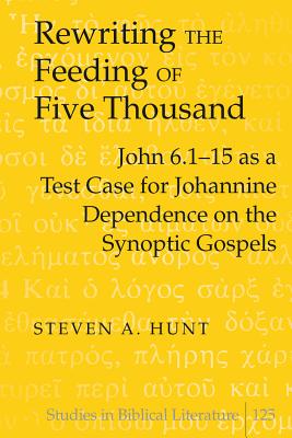 Rewriting the Feeding of Five Thousand: John 6.1-15 as a Test Case for Johannine Dependence on the Synoptic Gospels - Gossai, Hemchand (Editor), and Hunt, Steven A