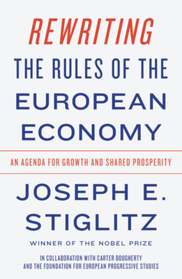 Rewriting the Rules of the European Economy: An Agenda for Growth and Shared Prosperity - Stiglitz, Joseph E, and Dougherty, Carter, and The Foundation for European Progressive Studies