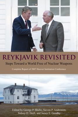 Reykjavik Revisited: Steps Toward a World Free of Nuclear Weapons: Complete Report of 2007 Hoover Institution Conference - Shultz, George P (Editor), and Andreasen, Steven P (Editor), and Drell, Sidney D (Editor)