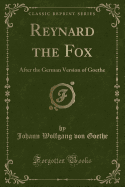 Reynard the Fox: After the German Version of Goethe (Classic Reprint)