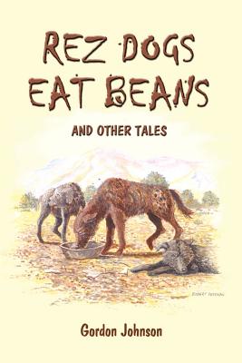 Rez Dogs Eat Beans: And Other Tales - Johnson, Gordon