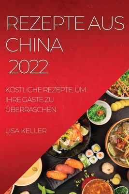 Rezepte Aus China 2022: Kstliche Rezepte, Um Ihre G?ste Zu ?berraschen - Keller, Lisa