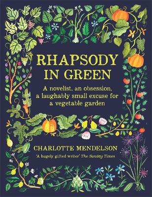Rhapsody in Green: A Novelist, an Obsession, a Laughably Small Excuse for a Garden - Mendelson, Charlotte