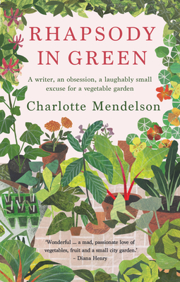 Rhapsody in Green: A Writer, an Obsession, a Laughably Small Excuse for a Vegetable Garden - Mendelson, Charlotte