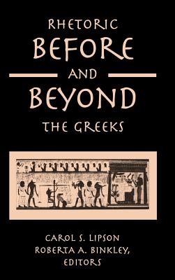 Rhetoric before and beyond the Greeks - Lipson, Carol S (Editor), and Binkley, Roberta A (Editor)