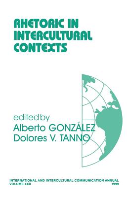 Rhetoric in Intercultural Contexts - Gonzalez, Alberto (Editor), and Tanno, Dolores V (Editor)