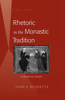 Rhetoric in the Monastic Tradition: A Textual Study - Bequette, John P