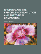 Rhetoric, Or, the Principles of Elocution and Rhetorical Composition