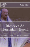 Rhetorica Ad Herennium: Book I: On the Theory of Public Speaking