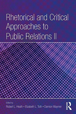 Rhetorical and Critical Approaches to Public Relations II - Heath, Robert L, Dr. (Editor), and Toth, Elizabeth L, Dean (Editor), and Waymer, Damion (Editor)