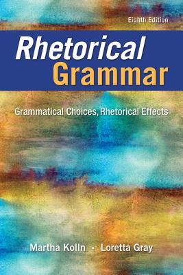 Rhetorical Grammar: Grammatical Choices, Rhetorical Effects - Kolln, Martha, and Gray, Loretta