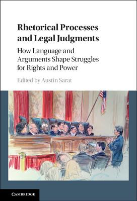 Rhetorical Processes and Legal Judgments: How Language and Arguments Shape Struggles for Rights and Power - Sarat, Austin (Editor)