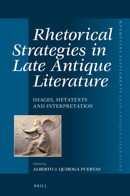 Rhetorical Strategies in Late Antique Literature: Images, Metatexts and Interpretation - J Quiroga Puertas, Alberto