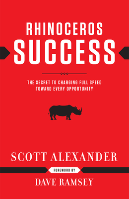 Rhinoceros Success: The Secret to Charging Full Speed Toward Every Opportunity - Alexander, Scott, and Ramsey, Dave (Foreword by)
