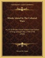 Rhode Island in the Colonial Wars. a List of Rhode Island Soldiers & Sailors in King George's War, 1740-1748