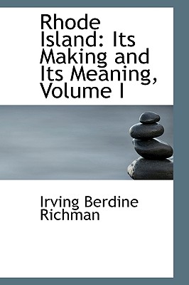 Rhode Island: Its Making and Its Meaning, Volume I - Richman, Irving Berdine