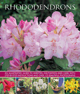 Rhododendrons: An Illustrated Guide to Varieties, Cultivation and Care, with Step-By-Step Instructions and Over 135 Beautiful Photographs