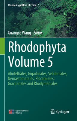 Rhodophyta Volume 5: Ahnfeltiales, Gigartinales, Sebdeniales, Nemastomatales, Plocamiales, Gracilariales and Rhodymeniales - Wang, Guangce (Editor)