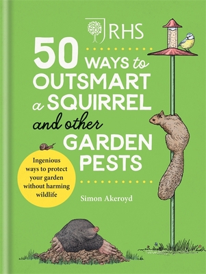 RHS 50 Ways to Outsmart a Squirrel & Other Garden Pests: Ingenious ways to protect your garden without harming wildlife - Akeroyd, Simon