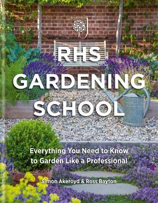 RHS Gardening School: Everything You Need to Know to Garden Like a Professional - Akeroyd, Simon, and Bayton, Dr Ross