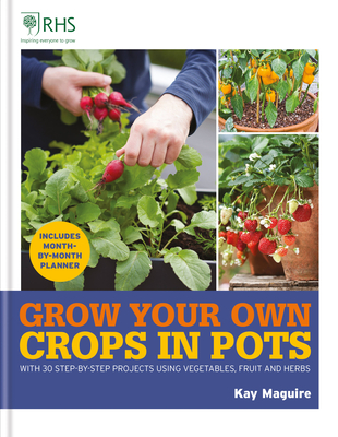 RHS Grow Your Own: Crops in Pots: with 30 step-by-step projects using vegetables, fruit and herbs - Maguire, Kay