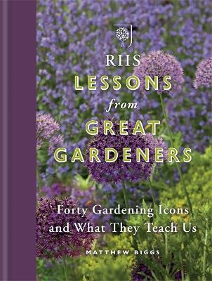 RHS Lessons from Great Gardeners: Forty Gardening Icons and What They Teach Us - Biggs, Matthew