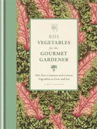 RHS Vegetables for the Gourmet Gardener: Old, new, common and curious vegetables to grow and eat